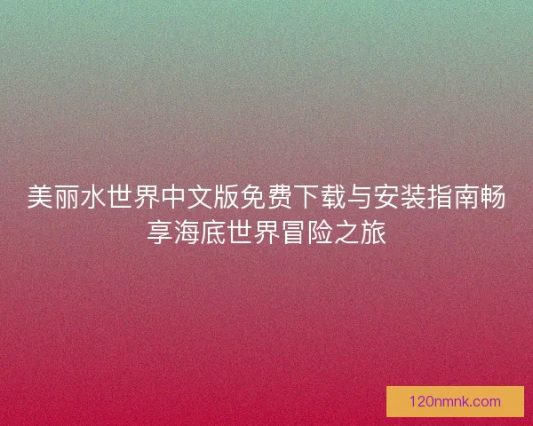 美丽水世界中文版免费下载与安装指南畅享海底世界冒险之旅