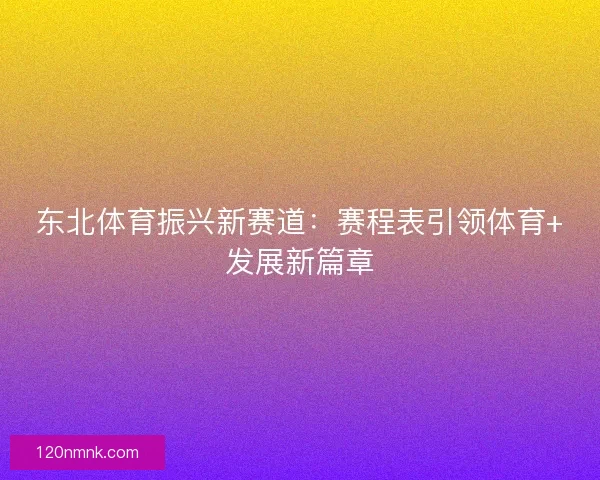 东北体育振兴新赛道：赛程表引领体育+发展新篇章