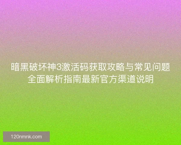暗黑破坏神3激活码获取攻略与常见问题全面解析指南最新官方渠道说明