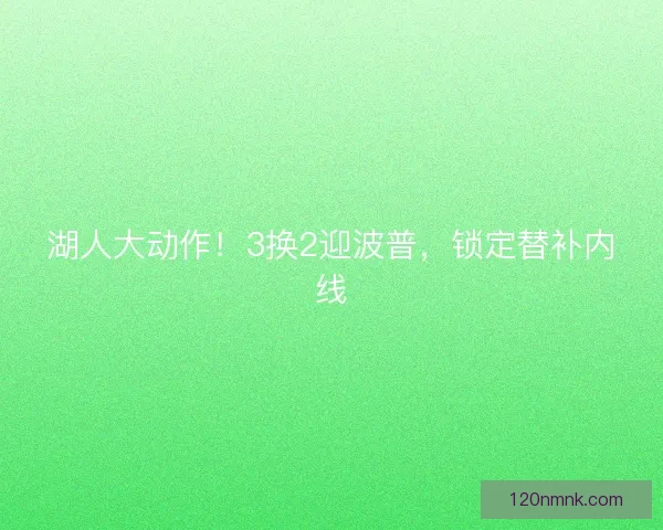 湖人大动作！3换2迎波普，锁定替补内线