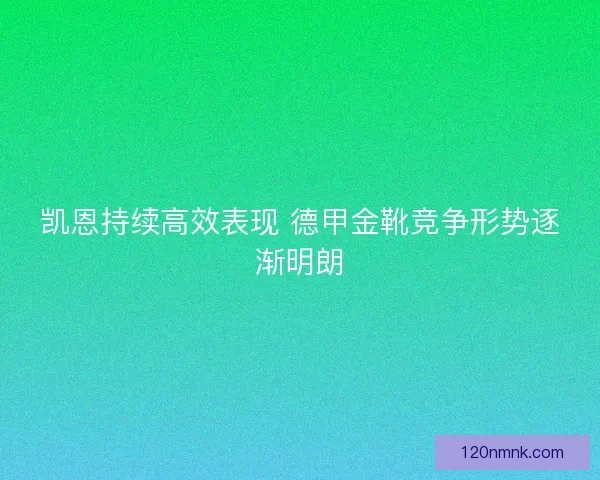 凯恩持续高效表现 德甲金靴竞争形势逐渐明朗