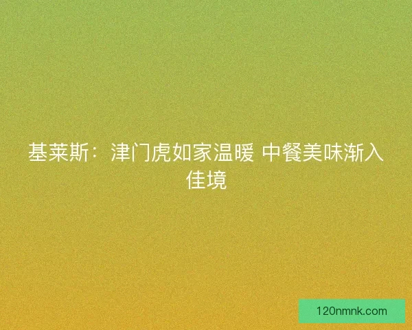 基莱斯：津门虎如家温暖 中餐美味渐入佳境