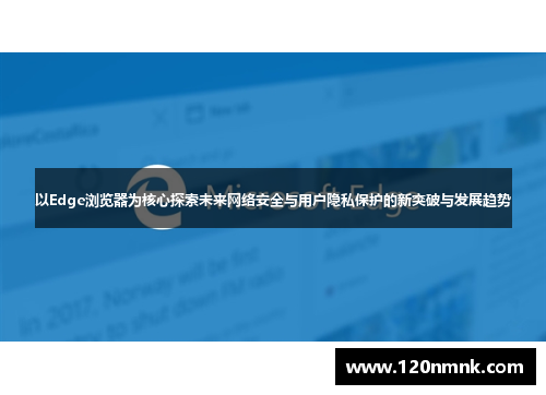 以Edge浏览器为核心探索未来网络安全与用户隐私保护的新突破与发展趋势